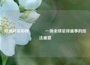 欧洲杯足彩群🌈一场全球足球盛事的投注盛宴