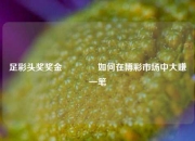 足彩头奖奖金🏆如何在博彩市场中大赚一笔