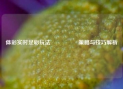 体彩实时足彩玩法🎖️策略与技巧解析