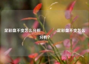 足彩盘不变怎么分析🥈足彩盘不变怎么分析？