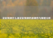 足彩预测什么准足彩预测的准确性与策略分析