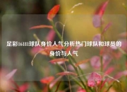 足彩16181球队身价人气分析热门球队和球员的身价与人气