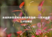 央视网体育新闻央视网体育新闻——实时追踪与深度解读