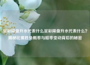 足彩降盘升水代表什么足彩降盘升水代表什么？揭秘比赛胜负概率与赔率变动背后的秘密