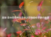 足彩 百分百如何在百分之百的信心下进行投注？
