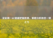 足彩周一007稳健把握胜算，策略分析助您一臂之力