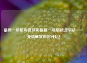 最新一期足彩进球彩最新一期足彩进球彩——竞猜盛宴即将开启！