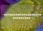 一般买外围足彩在哪买选择合法渠道购买外围足球彩票的注意事项