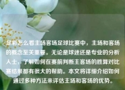 足彩怎么看主场客场足球比赛中，主场和客场的概念至关重要。无论是球迷还是专业的分析人士，了解如何在赛前判断主客场的胜算对比赛结果都有很大的帮助。本文将详细介绍如何通过多种方法来评估主场和客场的优势。