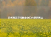顶呱刮足彩揭秘最热门的彩票玩法