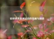 铅球体育新闻运动的优雅与挑战