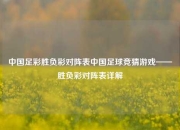 中国足彩胜负彩对阵表中国足球竞猜游戏——胜负彩对阵表详解