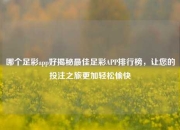 哪个足彩app好揭秘最佳足彩APP排行榜，让您的投注之旅更加轻松愉快