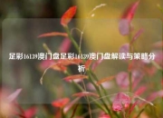 足彩16139澳门盘足彩16139澳门盘解读与策略分析