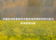 外围足球改单软件外围足球改单软件的兴起与未来趋势分析