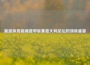 新浪体育新闻意甲联赛意大利足坛的顶级盛宴