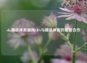 cba腾讯体育新闻CBA与腾讯体育的紧密合作