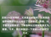 足彩5*16足球博彩，尤其是足彩游戏，以其高回报率和刺激的玩法吸引了无数赌徒。然而，对于新手玩家来说，了解各种玩法规则显得尤为重要。今天，我们来探讨一下足彩516这种投注方式。