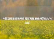 体育新闻播报视频体育新闻播报视频的魅力与创新