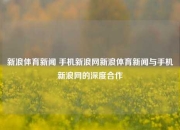 新浪体育新闻 手机新浪网新浪体育新闻与手机新浪网的深度合作