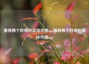 推荐两个好用的足球外围app推荐两个好用的足球外围app