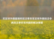 买足球外围提现时说注单异常足球外围投注中遇到注单异常问题的解决策略