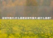 足球外围大3什么意思足球外围大3是什么意思？