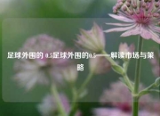 足球外围的 0.5足球外围的0.5——解读市场与策略