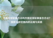 外围足球彩票合法吗外围足球彩票是否合法？探析全球范围内的法规与实践