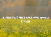 足球外围平台官网探索全球足球产业的未来趋势与机遇