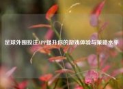 足球外围投注APP提升你的游戏体验与策略水平