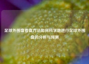 足球外围盘看盘方法如何科学地进行足球外围盘的分析与预测