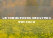 365足球外围网站地址探索足球博彩行业的最新发展与未来趋势