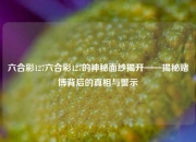 六合彩127六合彩127的神秘面纱揭开——揭秘赌博背后的真相与警示