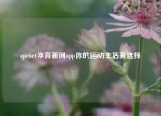 opebet体育新闻app你的运动生活新选择
