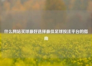 什么网站买球最好选择最佳足球投注平台的指南