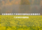 比较靠谱的几个买球的外围网站比较靠谱的几个买球的外围网站