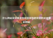 什么网站买球靠谱如何选择信誉良好的足球博彩网站