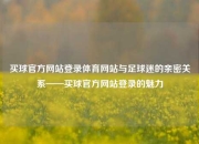 买球官方网站登录体育网站与足球迷的亲密关系——买球官方网站登录的魅力