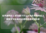 在外围网站上买球属于什么行为在外围网站上购买足球彩票的法律和道德风险分析