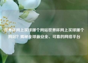 世界杯网上买球哪个网站世界杯网上买球哪个网站？揭秘全球最安全、可靠的网络平台
