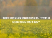 有哪些网站可以买球有哪些合法的、安全的网站可以购买足球相关商品？