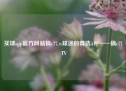 买球app官方网站倘c77,tv球迷的首选APP——倘c77 TV