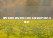 网易体育新闻编辑网易体育新闻编辑的职责与挑战