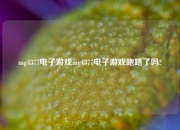 mg4377电子游戏mg4377电子游戏跑路了吗?