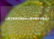 mg电子游戏注册送分mg娱乐电子注册送30