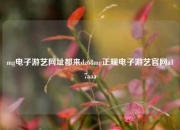 mg电子游艺网址都来dz68mg正规电子游艺官网a17aaa