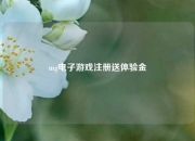 mg电子游戏注册送体验金
