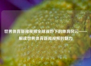 世界体育新闻视频全球视野下的体育风云——解读世界体育新闻视频的魅力