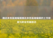 腾讯体育新闻编辑腾讯体育新闻编辑的工作职责与职业发展路径